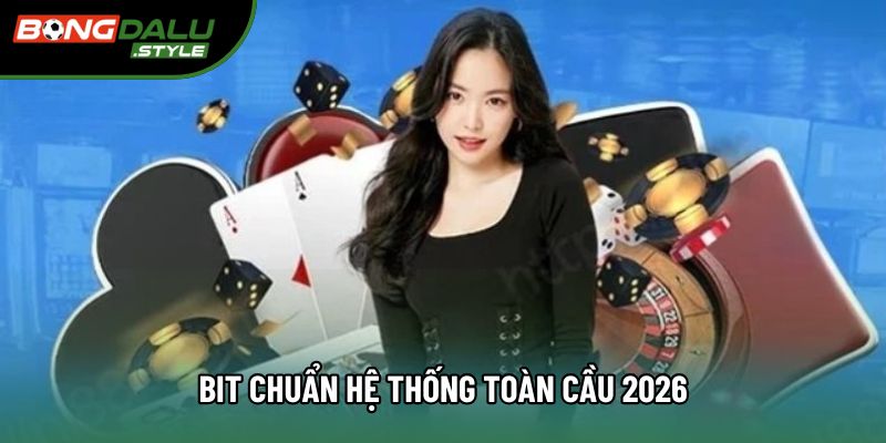 Bit chuẩn hệ thống toàn cầu 2026